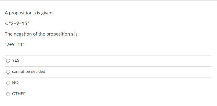 A proposition s is given.
s: "2+9=15"
The negation of the proposition s is
"2+9=11"
YES
cannot be decided
NO
OTHER
