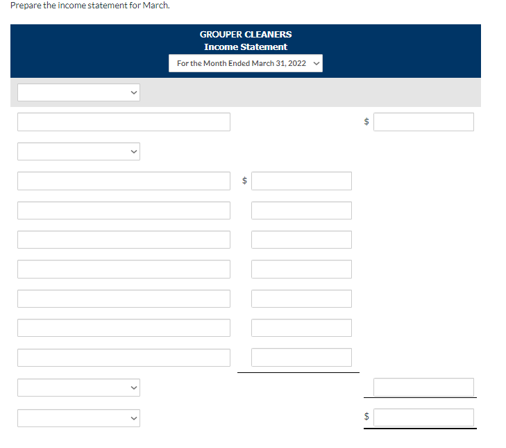 Prepare the income statement for March.
GROUPER CLEANERS
Income Statement
For the Month Ended March 31, 2022 ✓
+A
GA
$
LA