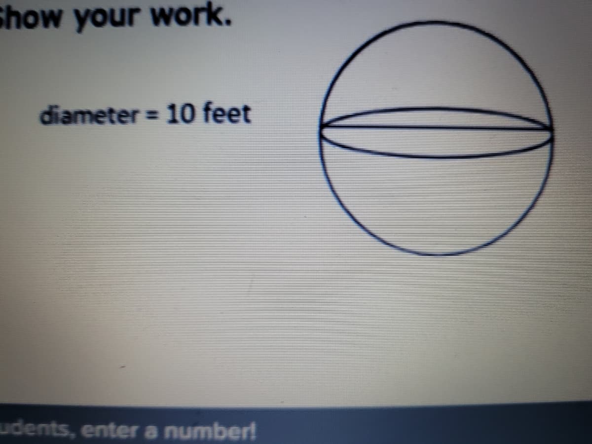 Show your work.
diameter = 10 feet
udents, enter a number!
