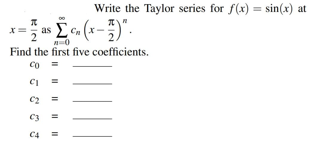 Write the Taylor series for f(x) = sin(x) at
n
X=
as
2
Cn
-
n=0
Find the first five coefficients.
CO
C1
%D
C2
C3
%3D
С4
IL || ||
