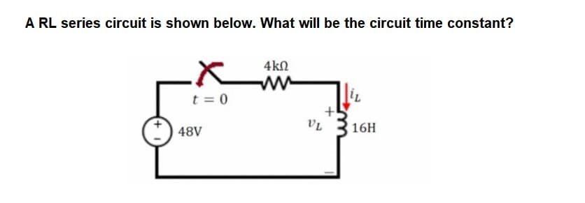 A RL series circuit is shown below. What will be the circuit time constant?
4ΚΩ
xw
t = 0
48V
VL
16H