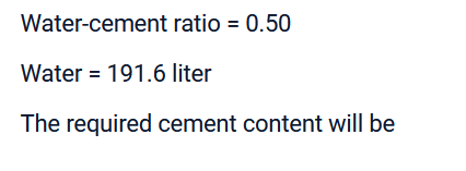 Water-cement
ratio = 0.50
Water 191.6 liter
The required cement content will be