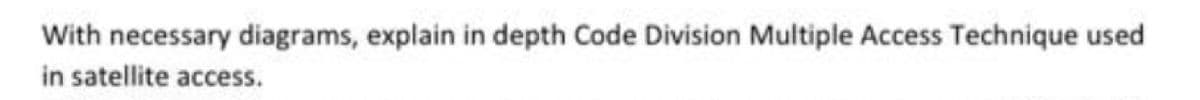 With necessary diagrams, explain in depth Code Division Multiple Access Technique used
in satellite access.