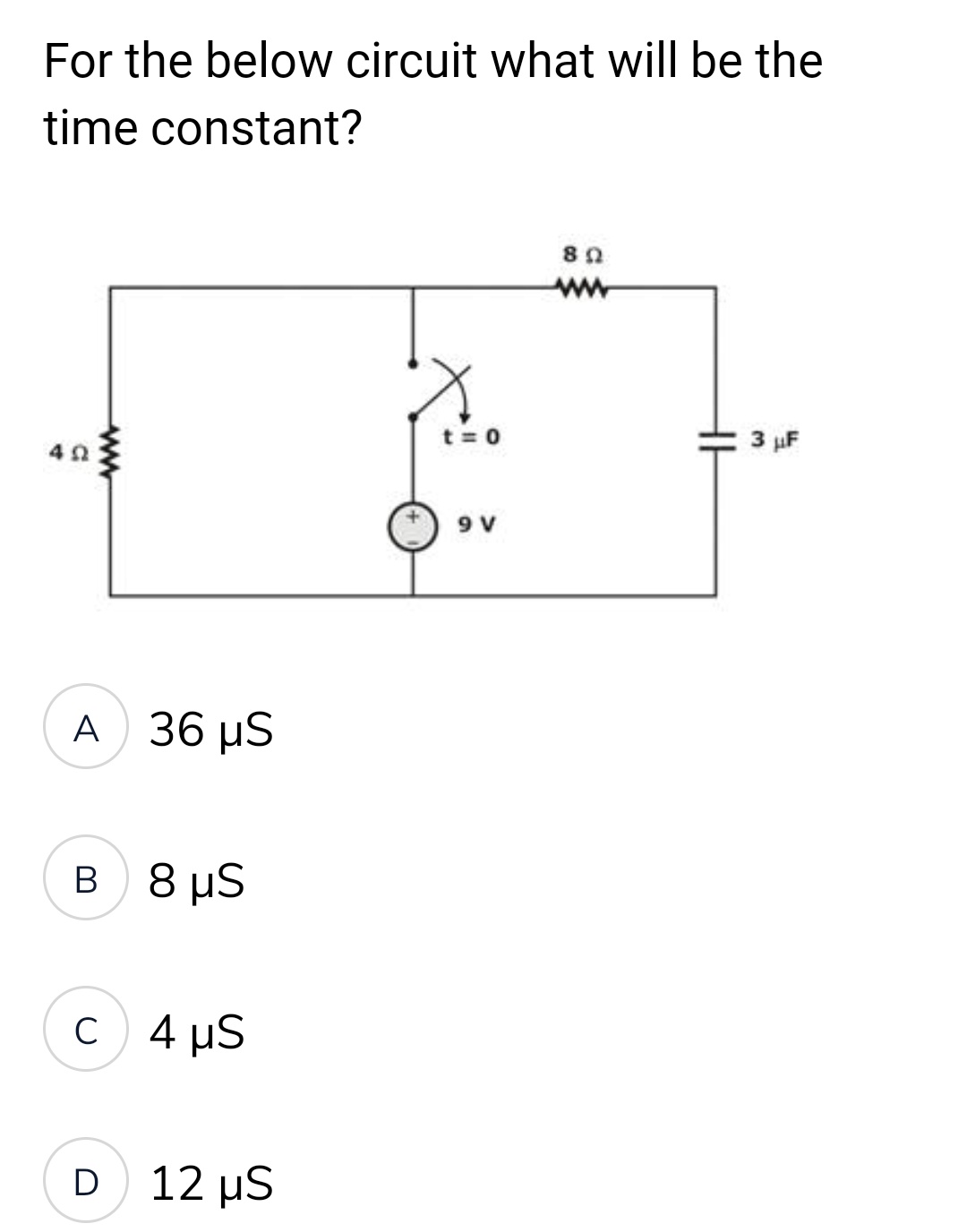 For the below circuit what will be the
time constant?
4Ω
A 36 μS
Β 8 μS
c) 4 μS
D
12 µS
t=0
9 V
80
3 μF