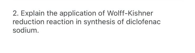 2. Explain the application of Wolff-Kishner
reduction reaction in synthesis of diclofenac
sodium.
