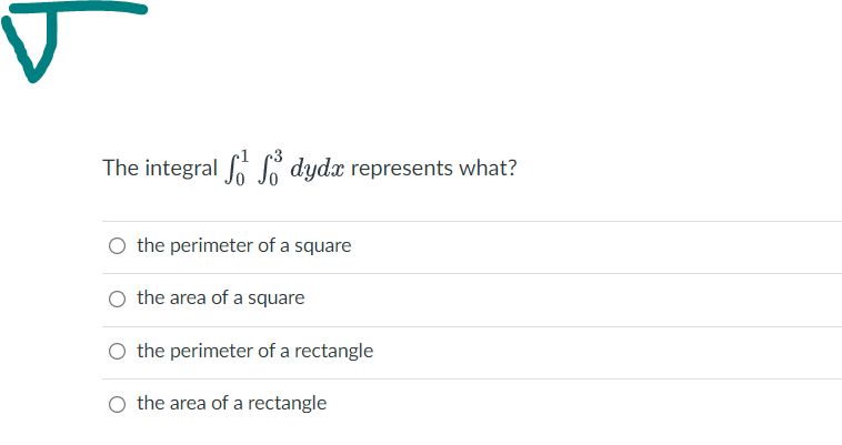The integral S dydx represents what?
O the perimeter of a square
O the area of a square
O the perimeter of a rectangle
O the area of a rectangle
