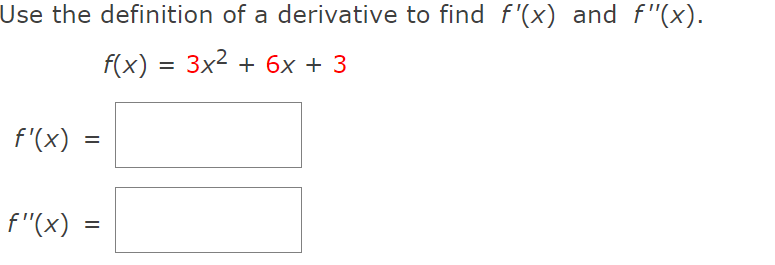 Use the definition of a derivative to find f'(x) and f"(x).
f(x) = 3x2 + 6x + 3
f'(x)
f"(x)
II
