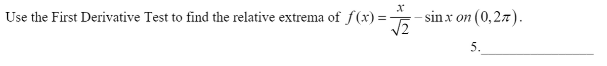 Use the First Derivative Test to find the relative extrema ofƒ(x)=
- sin x on (0,27).
5.
