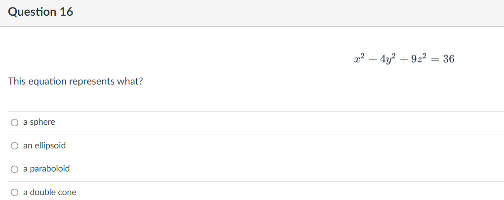 Question 16
This equation represents what?
O a sphere
an ellipsoid
O a paraboloid
O a double cone
x² + 4y² +9z² = 36