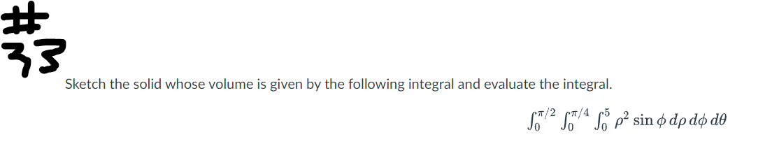 #
Sketch the solid whose volume is given by the following integral and evaluate the integral.
S/²/4 f5 p² sin dp do de
T/2