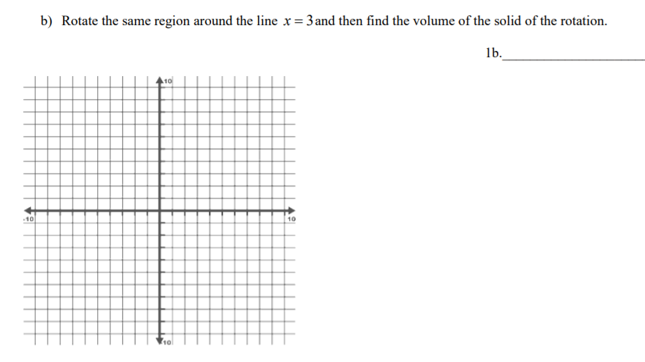 b) Rotate the same region around the line x= 3 and then find the volume of the solid of the rotation.
lb.
10
10
