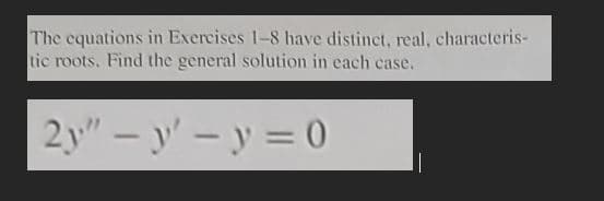 The equations in Exercises 1-8 have distinct, real, characteris-
tic roots. Find the general solution in each case.
2y"-y-y=0