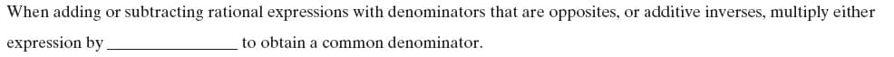 When adding or subtracting rational expressions with denominators that are opposites, or additive inverses, multiply either
expression by
to obtain a common denominator.
