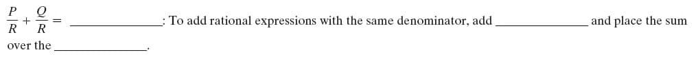 P
To add rational expressions with the same denominator, add.
and place the sum
R
R
over the
+ 5
