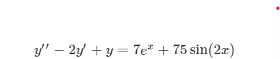 y' – 2y + y = 7e + 75 sin(2x)
