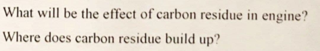 What will be the effect of carbon residue in engine?
Where does carbon residue build up?
