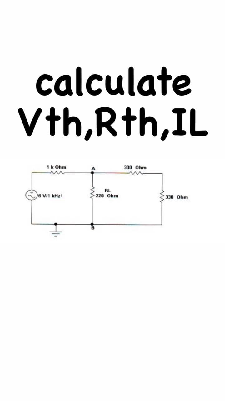 calculate
Vth,Rth,IL
1k Ohm
330 Ohm
6 V/1 kHz
RL
220 Ohm
330 Ohm
