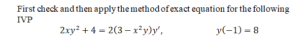 First check and then apply the method of exact equation for the following
IVP
2xy? + 4 = 2(3 – ²y)y',
y(-1) = 8
