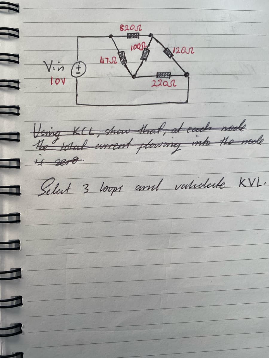 Vin (+)
lov
4752
8200
WAA
100SH
1201
2205
Using KCL, show that, at each mode
the total current plowing into the mode
it 2018.
Select 3 loops and validate KVL.