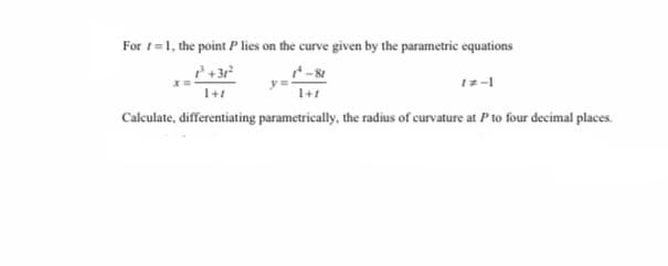 For t=1, the point P lies on the curve given by the parametric equations
+3r
1+1
Calculate, differentiating parametrically, the radius of curvature at P to four decimal places.
