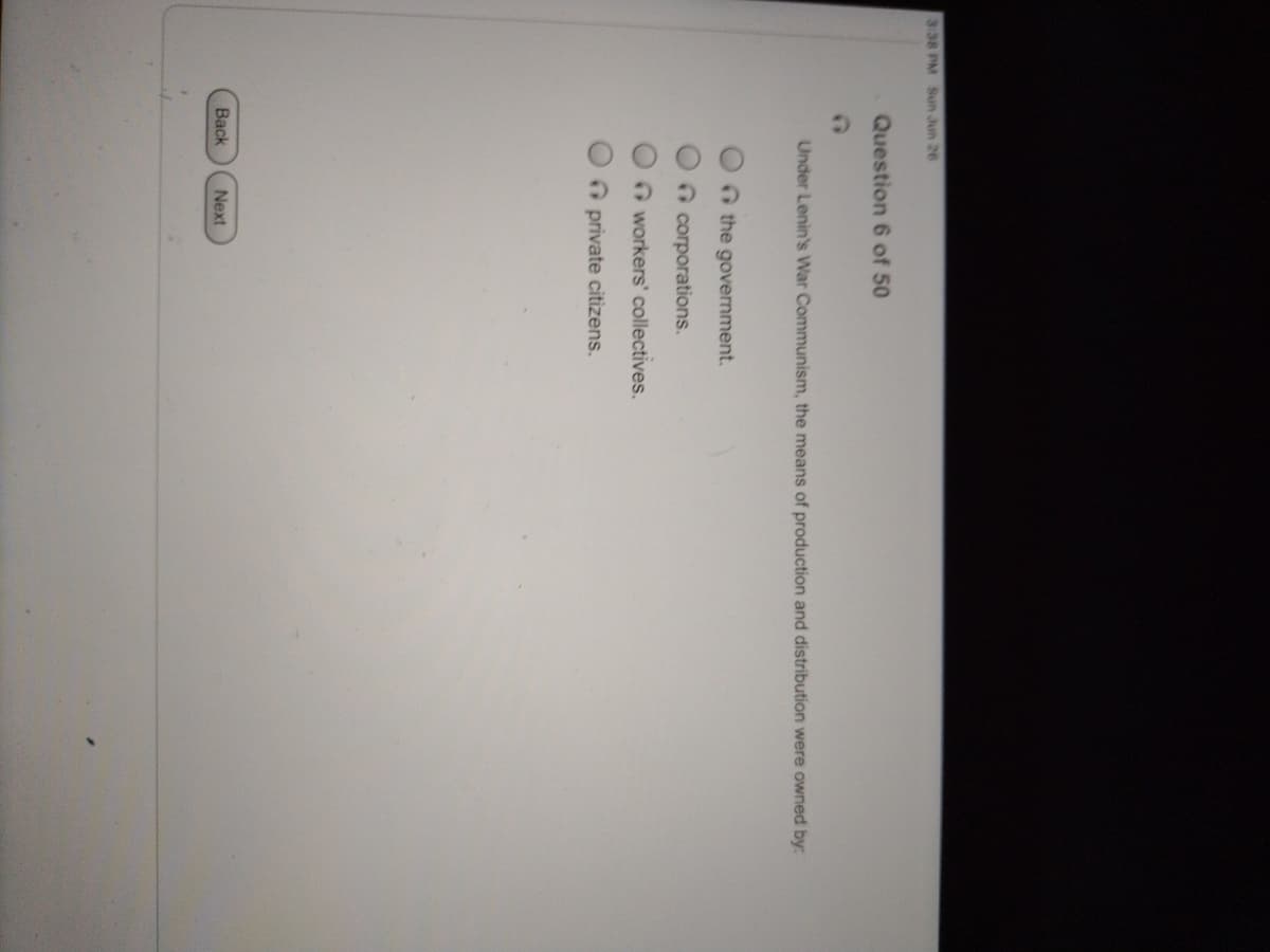 **Question 6 of 50**

**Under Lenin's War Communism, the means of production and distribution were owned by:**

- [ ] corporations
- [ ] private citizens
- [ ] corporate co-ops
- [x] the government
- [ ] workers' collectives 

**Navigation Buttons:**
- [Back]
- [Next]