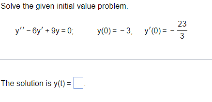 Solve the given initial value problem.
y'' - 6y' +9y = 0;
The solution is y(t) =
23
y(0) = -3, y'(0) = -3