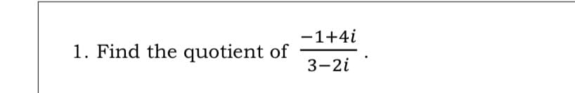 -1+4i
1. Find the quotient of
3-2i
