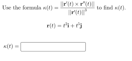 ||F(t) × r"(t)||
||r(t)||*
Use the formula k(t)
to find k(t).
r(t) = t’i + t°j
K(t) =
