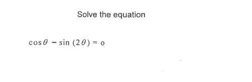 Solve the equation
cos 0 - sin (20) = 0
