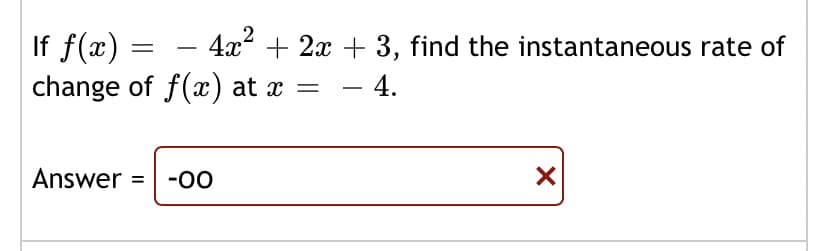 If f(x) =
change of f(x) at x =
4x + 2x + 3, find the instantaneous rate of
-
- 4.
-
Answer =| -0O
