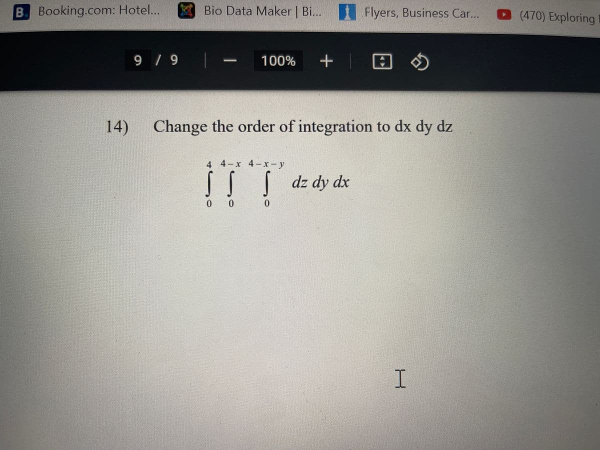 B. Booking.com: Hotel.. Bio Data Maker | Bi... Flyers, Business Car...
(470) Exploring
9 / 9 -
100%
14) Change the order of integration to dx dy dz
4 4-x 4-x-y
| dz dy dx
