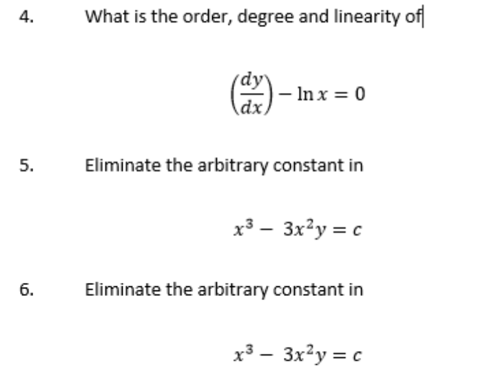 What is the order, degree and linearity of
(dy
– In x = 0
dx,
Eliminate the arbitrary constant in
x³ – 3x²y = c
6.
Eliminate the arbitrary constant in
x3 – 3x²y = c
4.
5.
