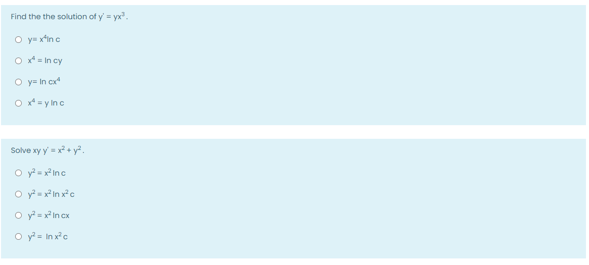 Find the the solution of y' = yx³.
O y= x*In c
O x4 = In cy
O y= In cx4
O x4 = y In c
Solve xy y' = x2 + y².
O y? = x² In c
O y? = x² In x² c
O y? = x² In cx
O y? = In x²c
