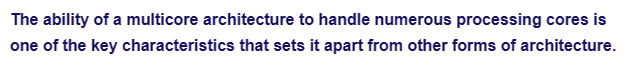 The ability of a multicore architecture to handle numerous processing cores is
one of the key characteristics that sets it apart from other forms of architecture.