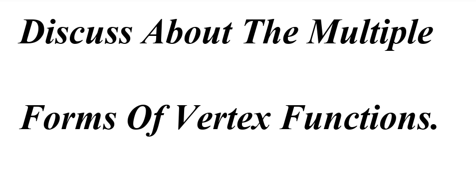 Discuss About The Multiple
Forms Of Vertex Functions.
