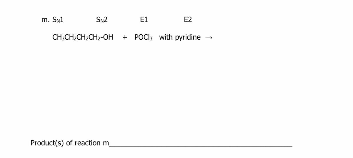 m. SN1
SN2
E1
E2
CH3CH2CH2CH2-OH
+
POCI3 with pyridine
Product(s) of reaction m.
