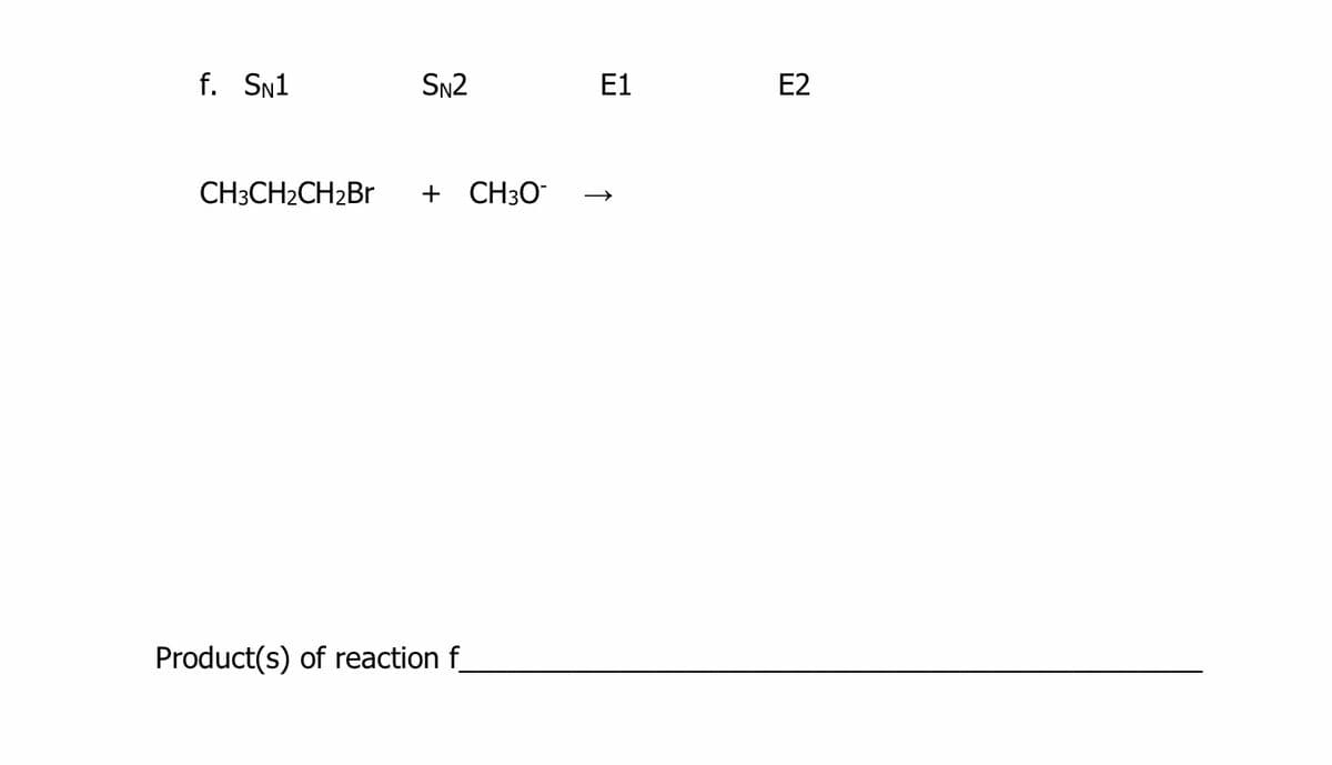 f. SN1
SN2
E1
E2
CH3CH2CH2B
+ CH30
Product(s) of reaction f
