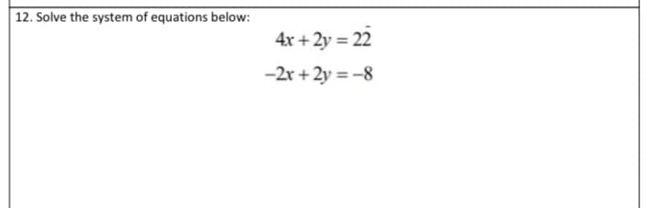 12. Solve the system of equations below:
4x + 2y = 22
-2r + 2y = -8
