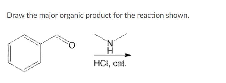 Draw the major organic product for the reaction shown.
N.
H.
HCI, cat.
