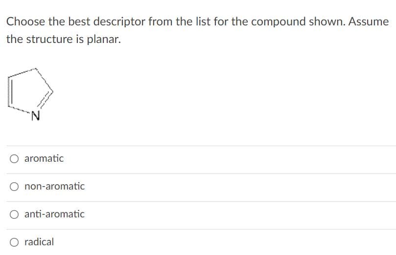 Choose the best descriptor from the list for the compound shown. Assume
the structure is planar.
N.
O aromatic
O non-aromatic
O anti-aromatic
O radical
