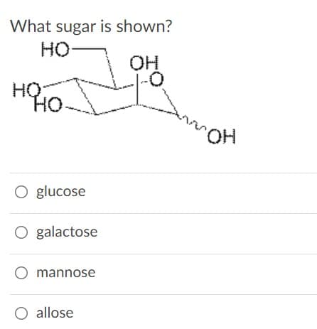 What sugar is shown?
HO
OH
HỌ
HO
HO,
O glucose
O galactose
O mannose
O allose
