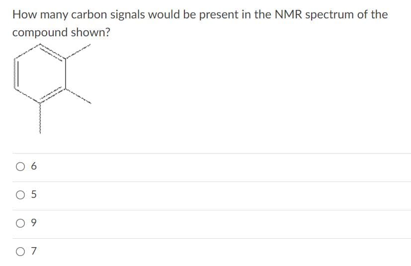 How many carbon signals would be present in the NMR spectrum of the
compound shown?
06
O 5
9.
O 7
