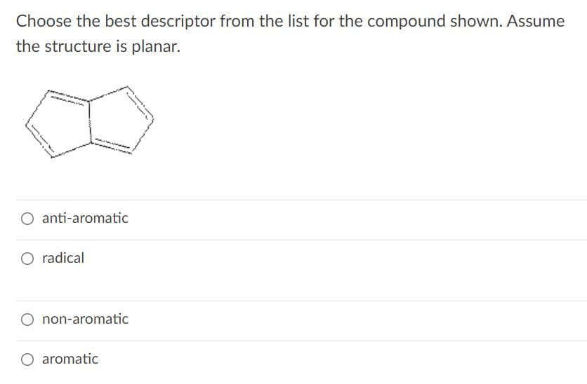 Choose the best descriptor from the list for the compound shown. Assume
the structure is planar.
O anti-aromatic
O radical
O non-aromatic
O aromatic
