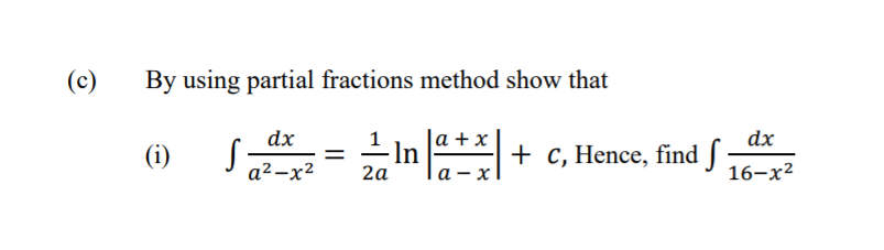 (c)
By using partial fractions method show that
|a +x
In
Га- х
dx
dx
(i)
+ c, Hence, find S
а2-x2
2a
16-х2
