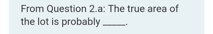 From Question 2.a: The true area of
the lot is probably .
