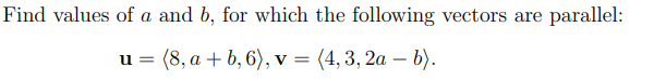 Find values of a and b, for which the following vectors are parallel:
(8, a + b, 6), v = (4, 3, 2a - b).
u=