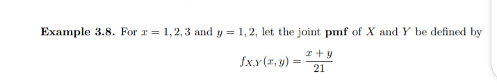 Example 3.8. For x = 1,2,3 and y = 1,2, let the joint pmf of X and Y be defined by
x + y
fx,y (x, y) =
21
