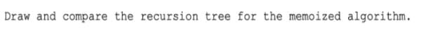 Draw and compare the recursion tree for the memoized algorithm.
