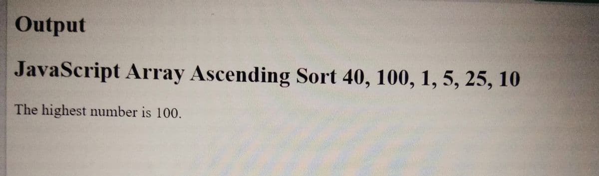 Output
JavaScript Array Ascending Sort 40, 100, 1, 5, 25, 10
The highest number is 100.
