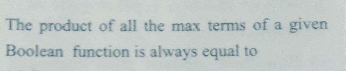 The product of all the max terms of a given
Boolean function is always equal to
